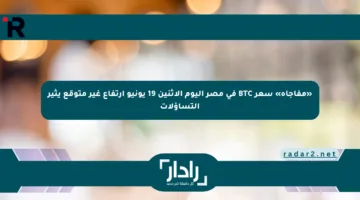 «مفاجأة» سعر BTC في مصر اليوم الاثنين 19 يونيو ارتفاع غير متوقع يثير التساؤلات